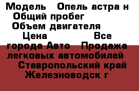  › Модель ­ Опель астра н › Общий пробег ­ 101 750 › Объем двигателя ­ 2 › Цена ­ 315 000 - Все города Авто » Продажа легковых автомобилей   . Ставропольский край,Железноводск г.